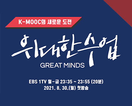 K-MOOC의 새로운 도전. 위대한수업 GREAT MINDS. EBS 1TV 월-금 23:35~23:55(20분).2021.8.30(월) 첫방송